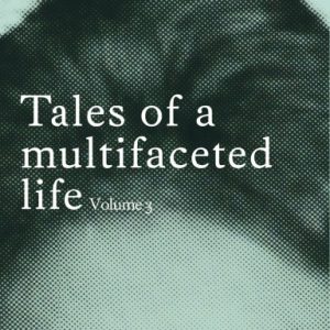 Tales of a multifaceted life Volume 3