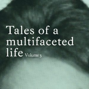 Tales of a multifaceted life Volume 3